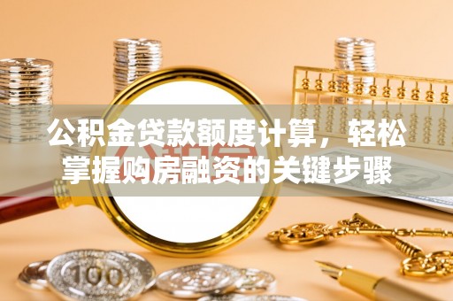 垣曲公积金贷款额度计算，轻松掌握购房融资的关键步骤