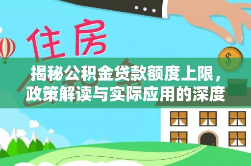 垣曲揭秘公积金贷款额度上限，政策解读与实际应用的深度分析
