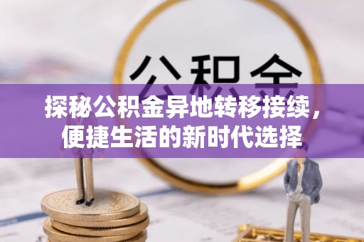 垣曲探秘公积金异地转移接续，便捷生活的新时代选择