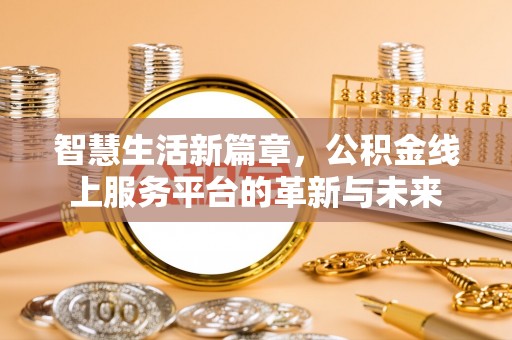 垣曲智慧生活新篇章，公积金线上服务平台的革新与未来