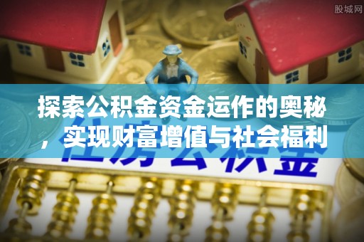 垣曲探索公积金资金运作的奥秘，实现财富增值与社会福利双赢