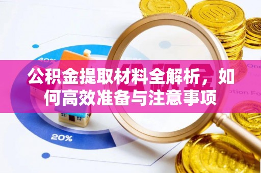 垣曲公积金提取材料全解析，如何高效准备与注意事项