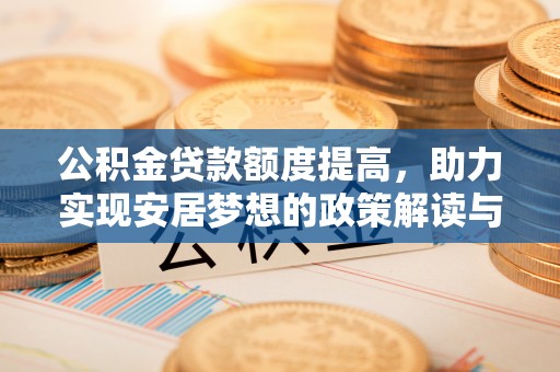 垣曲公积金贷款额度提高，助力实现安居梦想的政策解读与未来展望