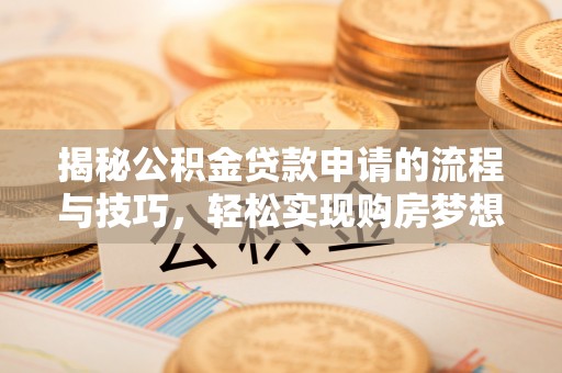 垣曲揭秘公积金贷款申请的流程与技巧，轻松实现购房梦想