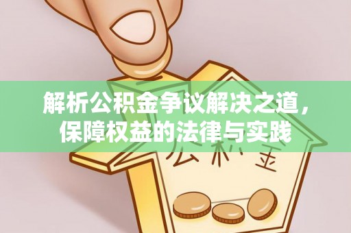 垣曲解析公积金争议解决之道，保障权益的法律与实践