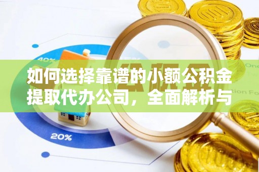 垣曲如何选择靠谱的小额公积金提取代办公司，全面解析与实用指南