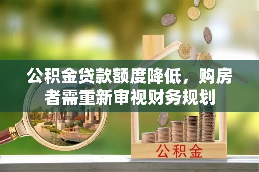 垣曲公积金贷款额度降低，购房者需重新审视财务规划