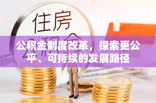 垣曲公积金制度改革，探索更公平、可持续的发展路径