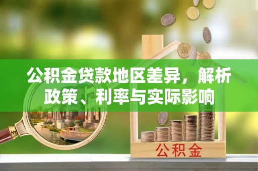 垣曲公积金贷款地区差异，解析政策、利率与实际影响