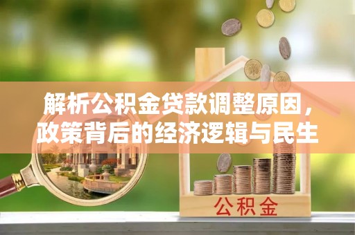 垣曲解析公积金贷款调整原因，政策背后的经济逻辑与民生影响