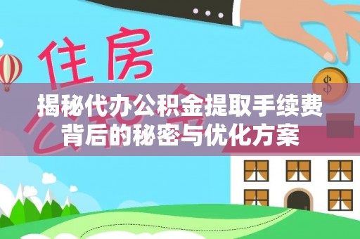 垣曲揭秘代办公积金提取手续费背后的秘密与优化方案