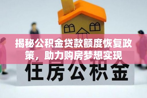 垣曲揭秘公积金贷款额度恢复政策，助力购房梦想实现