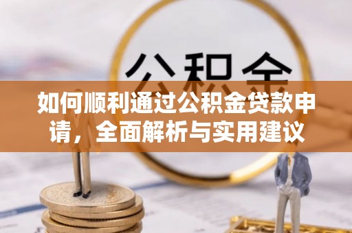 垣曲如何顺利通过公积金贷款申请，全面解析与实用建议