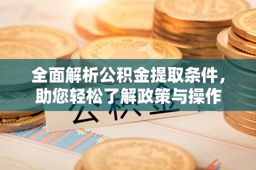 垣曲全面解析公积金提取条件，助您轻松了解政策与操作