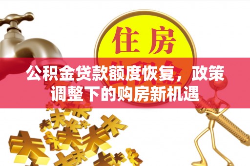 垣曲公积金贷款额度恢复，政策调整下的购房新机遇