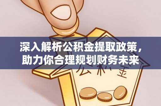 垣曲深入解析公积金提取政策，助力你合理规划财务未来