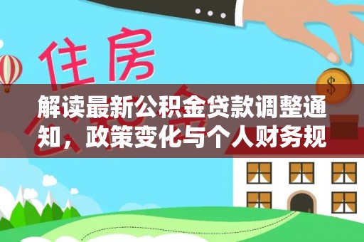 垣曲解读最新公积金贷款调整通知，政策变化与个人财务规划的影响