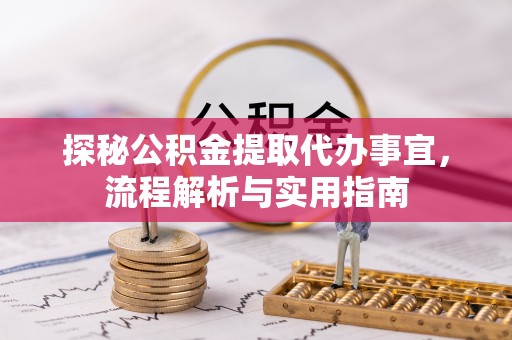 垣曲探秘公积金提取代办事宜，流程解析与实用指南