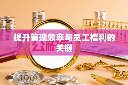 垣曲提升管理效率与员工福利的关键