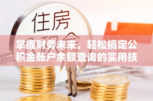 垣曲掌握财务未来，轻松搞定公积金账户余额查询的实用技巧
