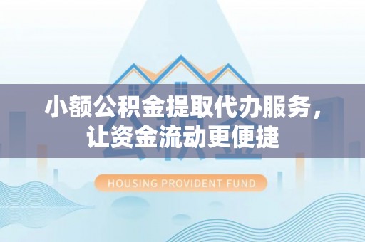 垣曲小额公积金提取代办服务，让资金流动更便捷