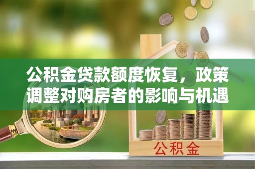 垣曲公积金贷款额度恢复，政策调整对购房者的影响与机遇