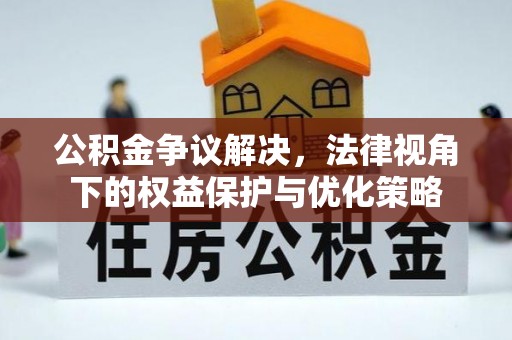 垣曲公积金争议解决，法律视角下的权益保护与优化策略