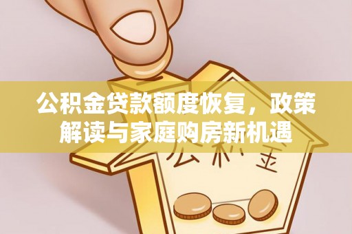 垣曲公积金贷款额度恢复，政策解读与家庭购房新机遇