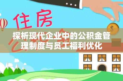 垣曲探析现代企业中的公积金管理制度与员工福利优化
