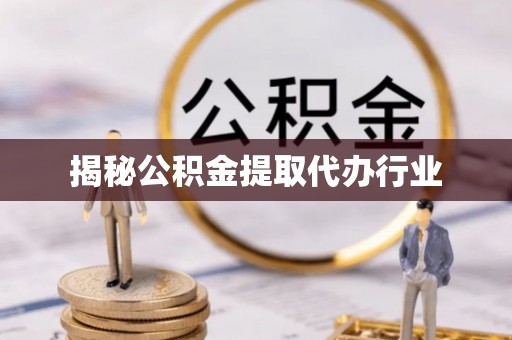 垣曲揭秘公积金提取代办行业