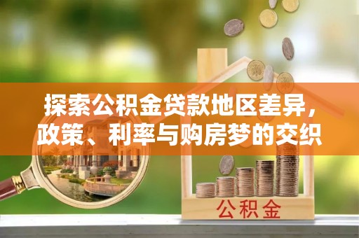 垣曲探索公积金贷款地区差异，政策、利率与购房梦的交织
