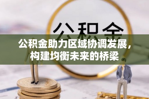 垣曲公积金助力区域协调发展，构建均衡未来的桥梁