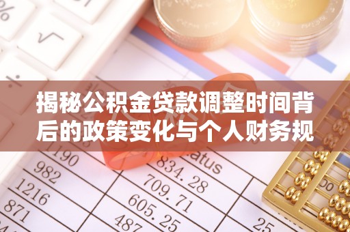 垣曲揭秘公积金贷款调整时间背后的政策变化与个人财务规划