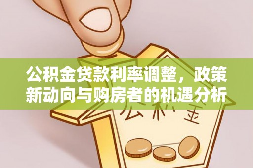 垣曲公积金贷款利率调整，政策新动向与购房者的机遇分析