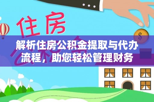 垣曲解析住房公积金提取与代办流程，助您轻松管理财务