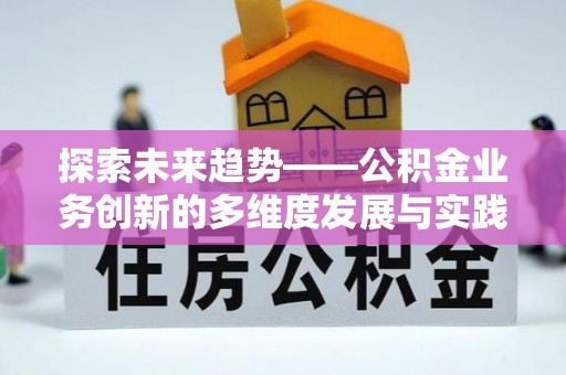 垣曲探索未来趋势——公积金业务创新的多维度发展与实践