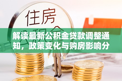 垣曲解读最新公积金贷款调整通知，政策变化与购房影响分析
