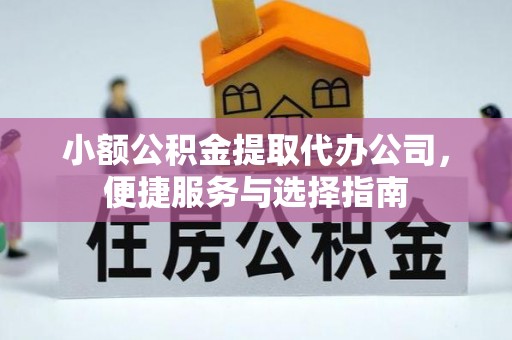 垣曲小额公积金提取代办公司，便捷服务与选择指南