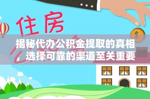 垣曲揭秘代办公积金提取的真相，选择可靠的渠道至关重要