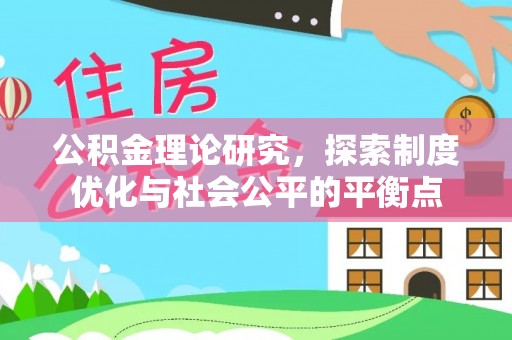 垣曲公积金理论研究，探索制度优化与社会公平的平衡点