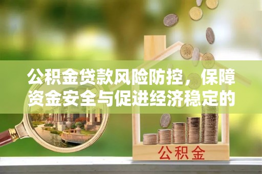 垣曲公积金贷款风险防控，保障资金安全与促进经济稳定的关键策略