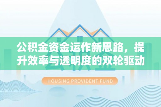 垣曲公积金资金运作新思路，提升效率与透明度的双轮驱动