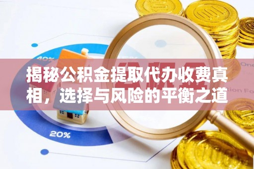 垣曲揭秘公积金提取代办收费真相，选择与风险的平衡之道