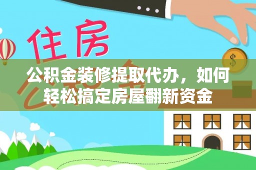 垣曲公积金装修提取代办，如何轻松搞定房屋翻新资金