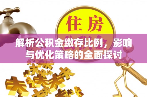 垣曲解析公积金缴存比例，影响与优化策略的全面探讨