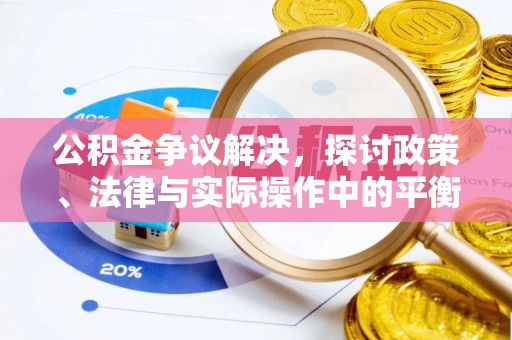 垣曲公积金争议解决，探讨政策、法律与实际操作中的平衡之道