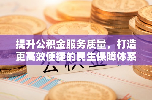 垣曲提升公积金服务质量，打造更高效便捷的民生保障体系