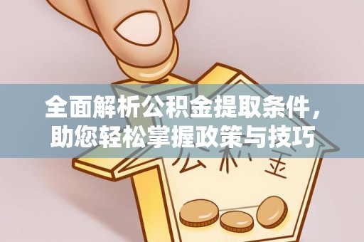 垣曲全面解析公积金提取条件，助您轻松掌握政策与技巧
