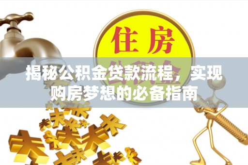 垣曲揭秘公积金贷款流程，实现购房梦想的必备指南