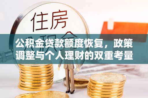 垣曲公积金贷款额度恢复，政策调整与个人理财的双重考量